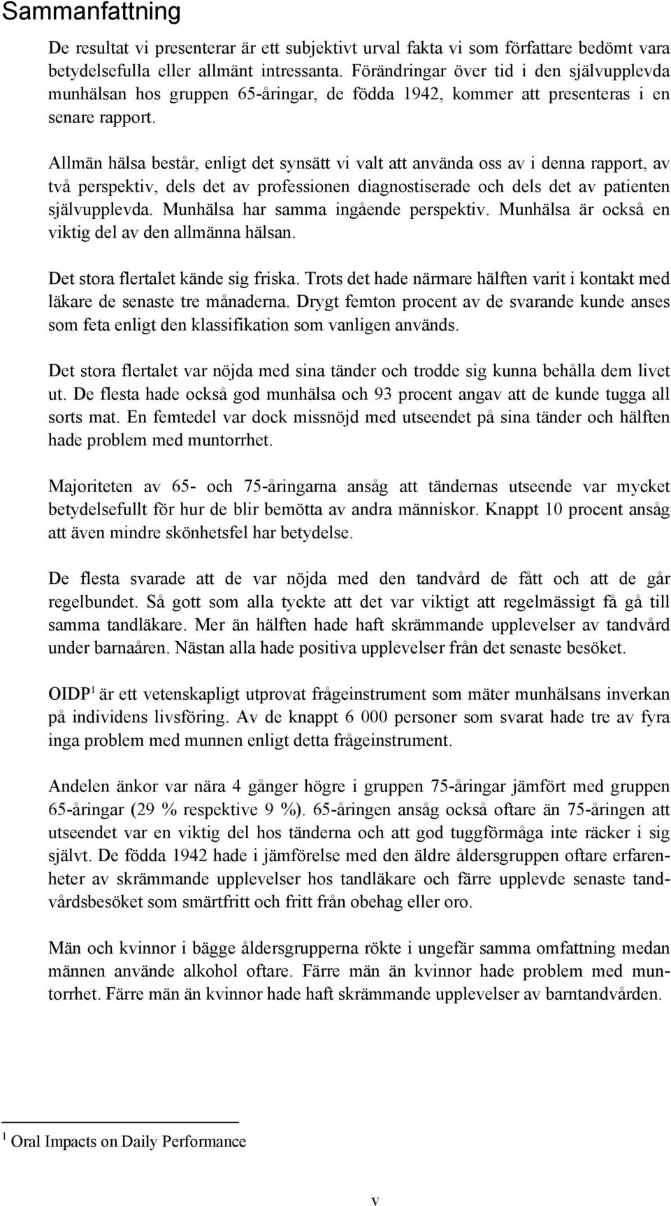 Allmän hälsa består, enligt det synsätt vi valt att använda oss av i denna rapport, av två perspektiv, dels det av professionen diagnostiserade och dels det av patienten självupplevda.