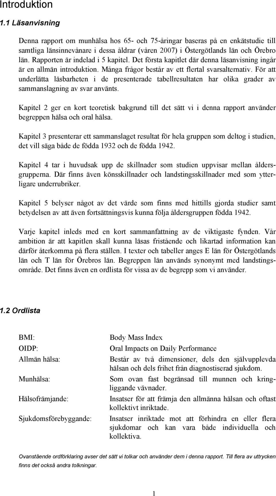 För att underlätta läsbarheten i de presenterade tabellresultaten har olika grader av sammanslagning av svar använts.