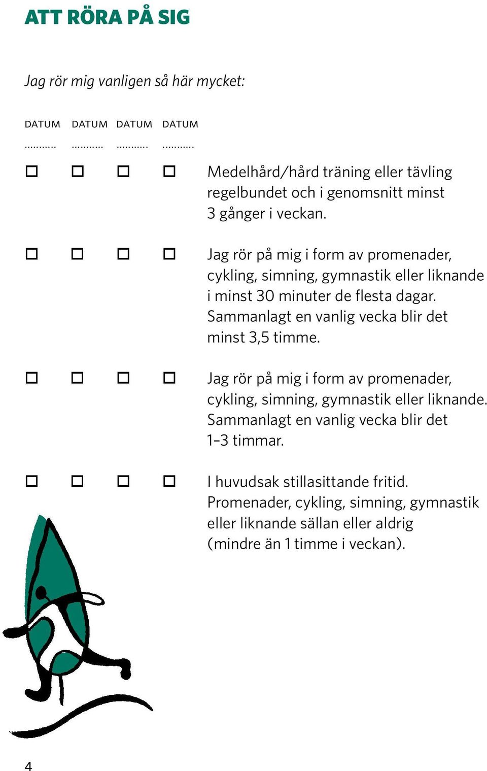 o o o o Jag rör på mig i form av promenader, cykling, simning, gymnastik eller liknande i minst 30 minuter de flesta dagar.