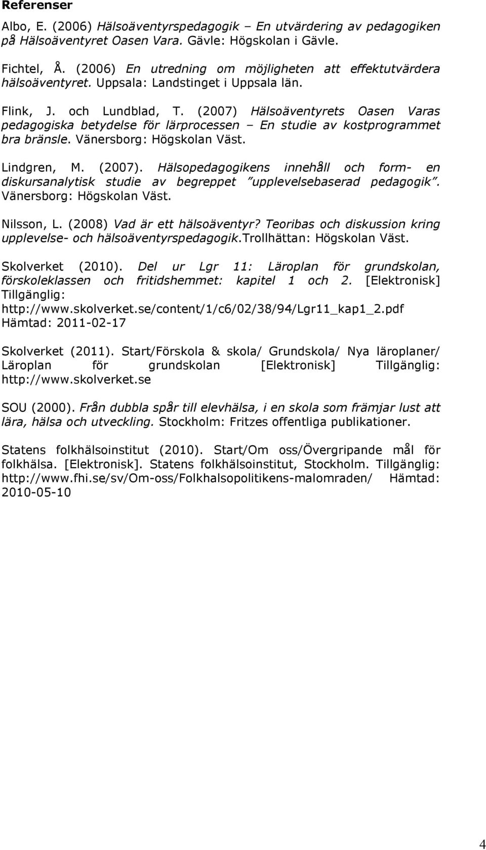(2007) Hälsoäventyrets Oasen Varas pedagogiska betydelse för lärprocessen En studie av kostprogrammet bra bränsle. Vänersborg: Högskolan Väst. Lindgren, M. (2007).