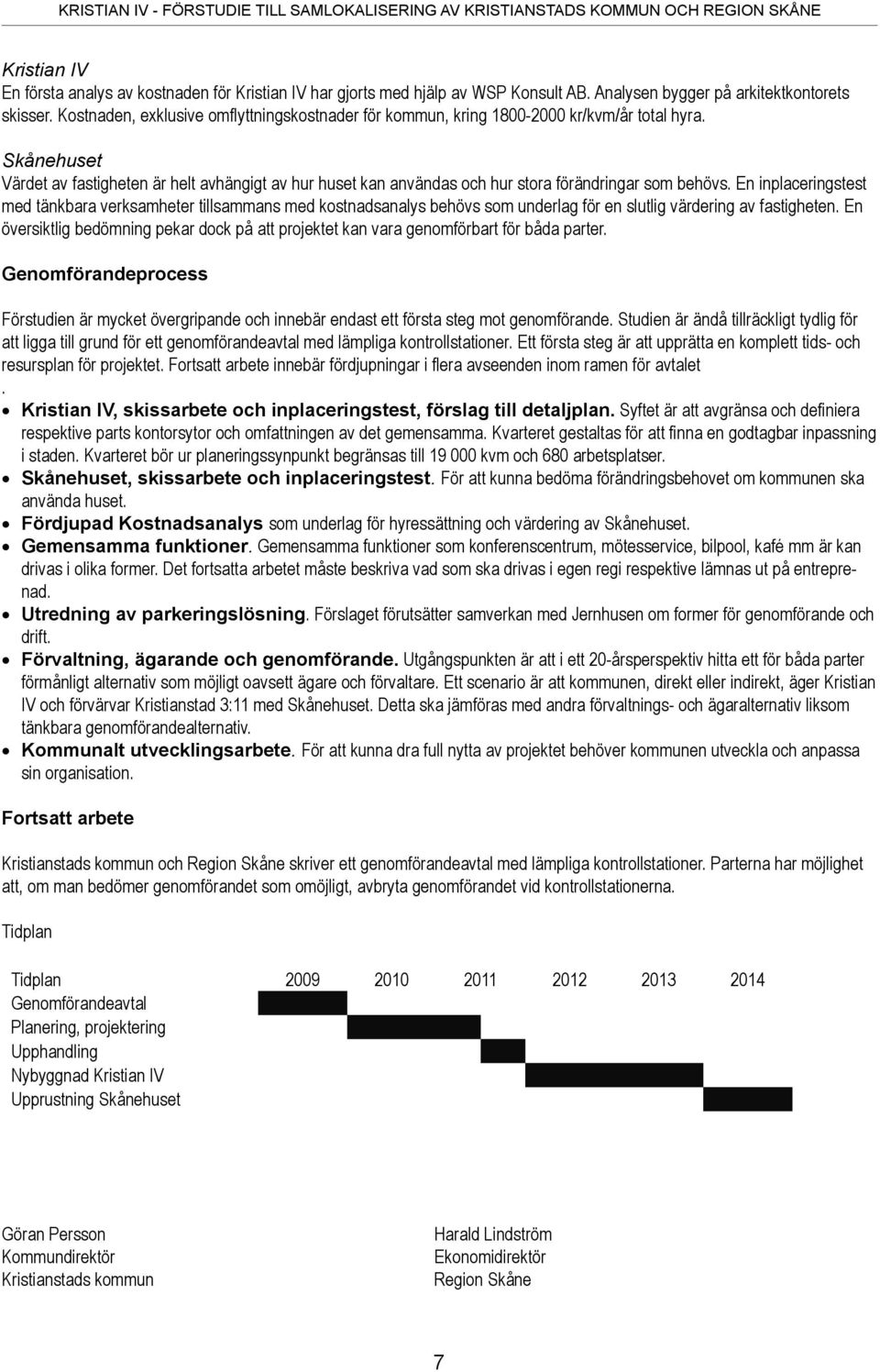 Skånehuset Värdet av fastigheten är helt avhängigt av hur huset kan användas och hur stora förändringar som behövs.