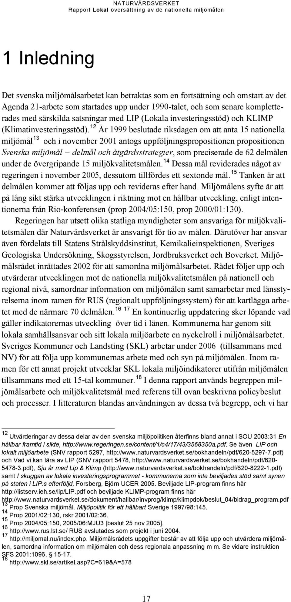 12 År 1999 beslutade riksdagen om att anta 15 nationella miljömål 13 och i november 2001 antogs uppföljningspropositionen propositionen Svenska miljömål delmål och åtgärdsstrategier, som preciserade