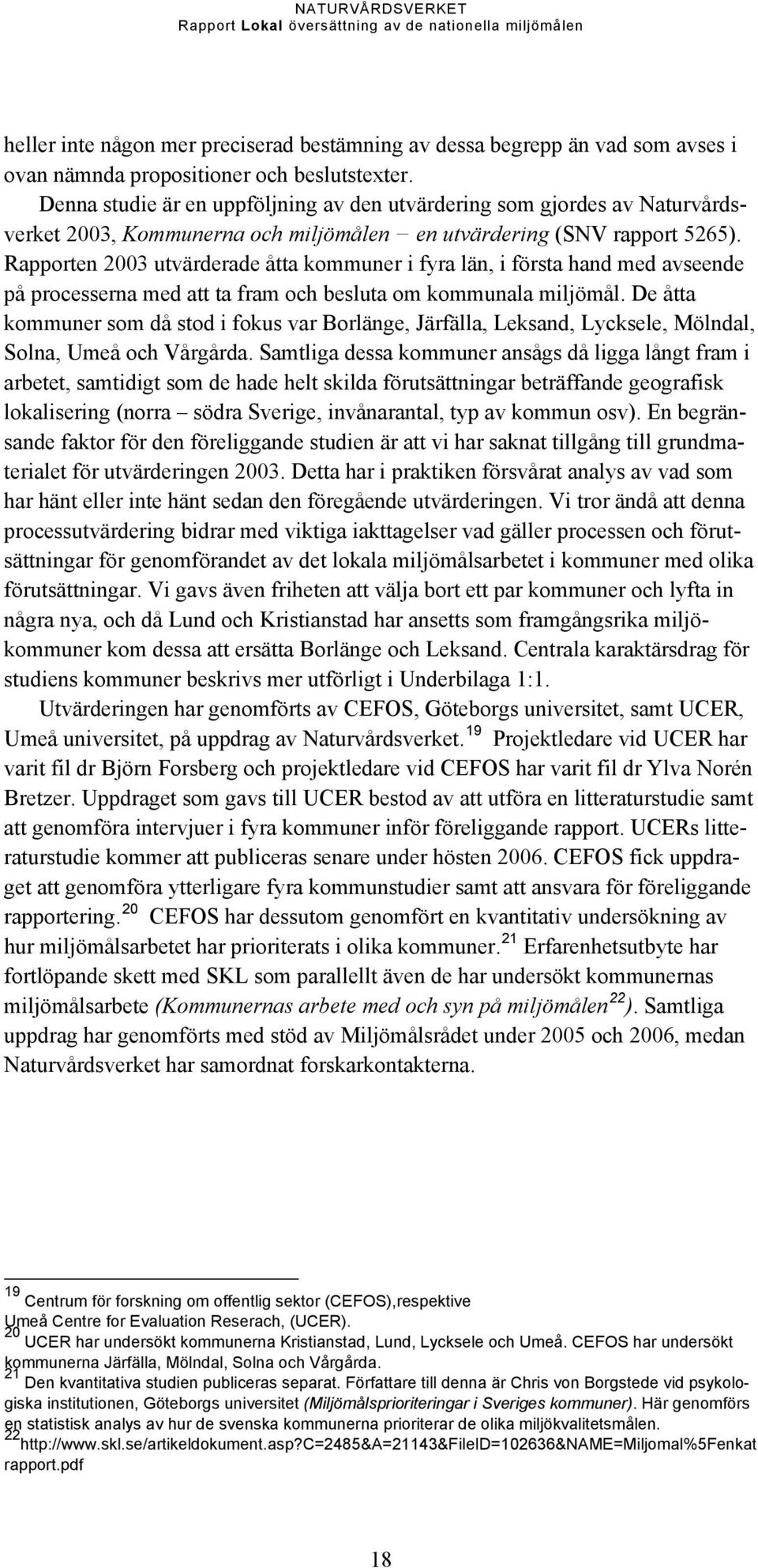 Rapporten 2003 utvärderade åtta kommuner i fyra län, i första hand med avseende på processerna med att ta fram och besluta om kommunala miljömål.