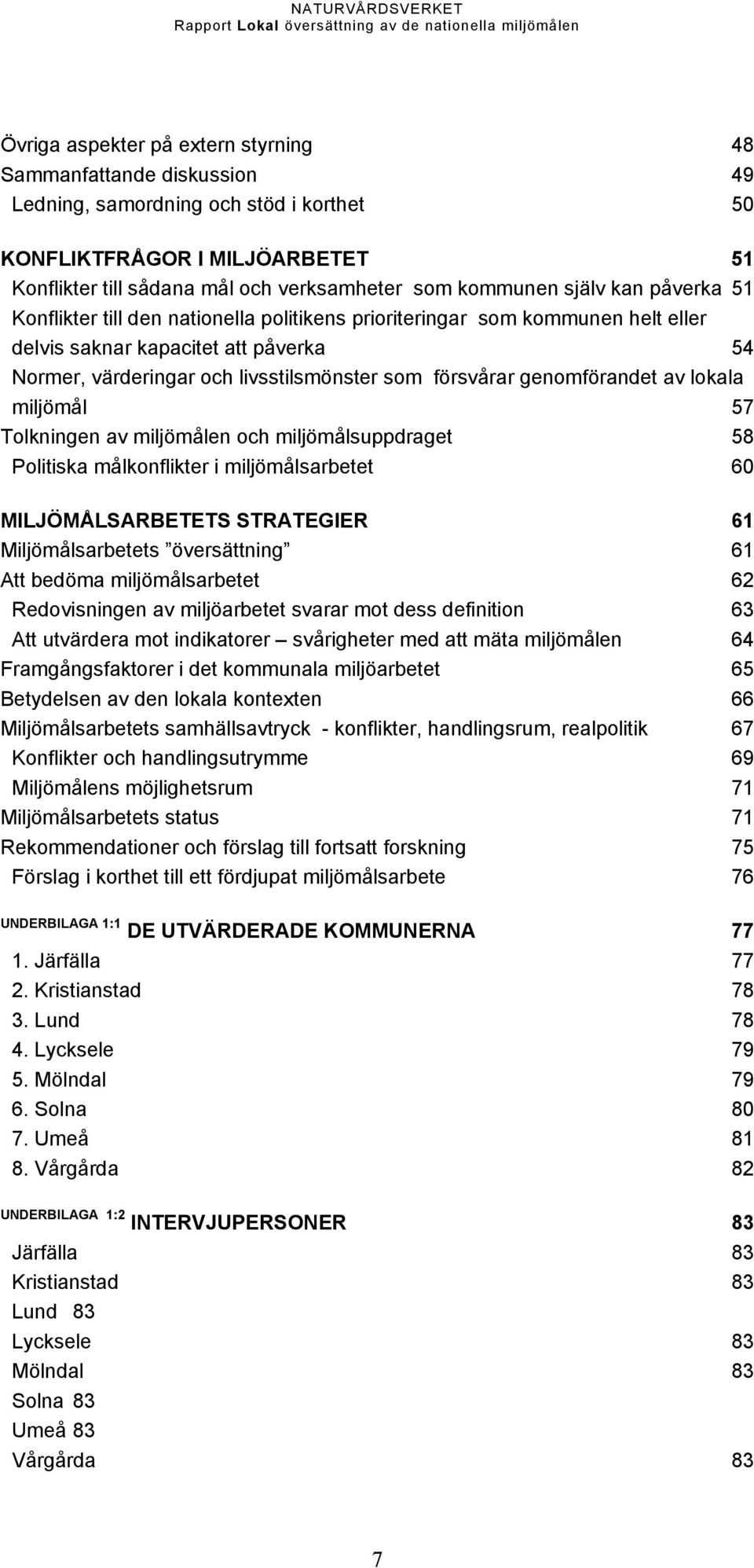 genomförandet av lokala miljömål 57 Tolkningen av miljömålen och miljömålsuppdraget 58 Politiska målkonflikter i miljömålsarbetet 60 MILJÖMÅLSARBETETS STRATEGIER 61 Miljömålsarbetets översättning 61