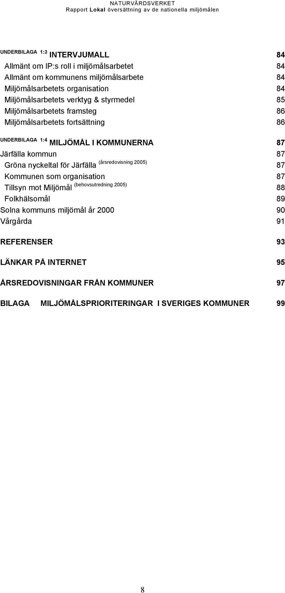 kommun 87 Gröna nyckeltal för Järfälla (årsredovisning 2005) 87 Kommunen som organisation 87 Tillsyn mot Miljömål (behovsutredning 2005) 88 Folkhälsomål 89