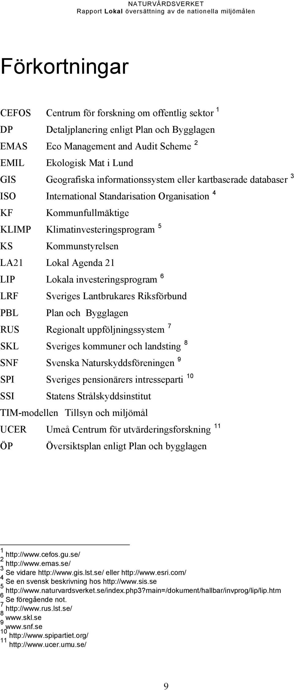 Lokala investeringsprogram 6 LRF Sveriges Lantbrukares Riksförbund PBL Plan och Bygglagen RUS Regionalt uppföljningssystem 7 SKL Sveriges kommuner och landsting 8 SNF Svenska Naturskyddsföreningen 9