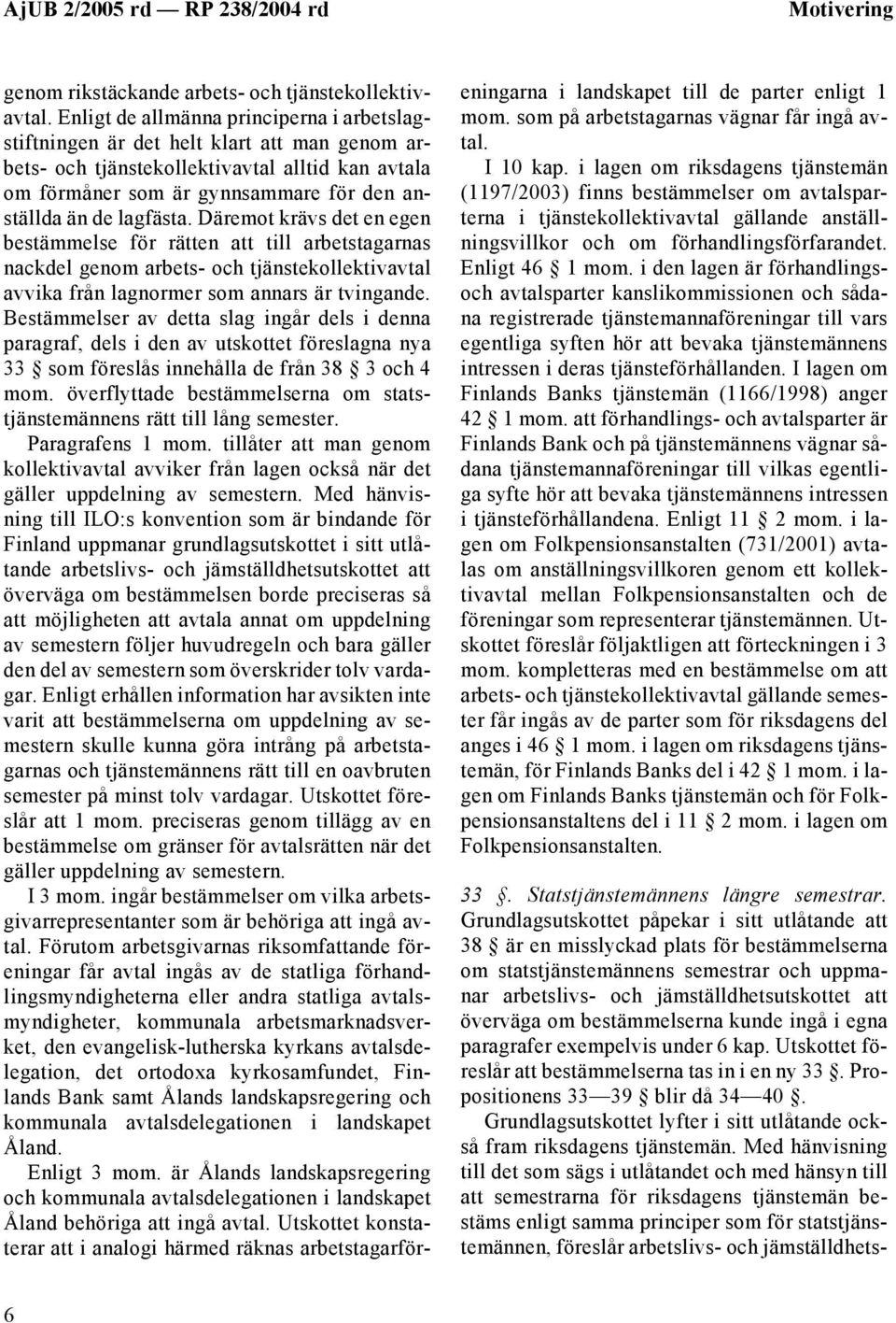 lagfästa. Däremot krävs det en egen bestämmelse för rätten att till arbetstagarnas nackdel genom arbets- och tjänstekollektivavtal avvika från lagnormer som annars är tvingande.