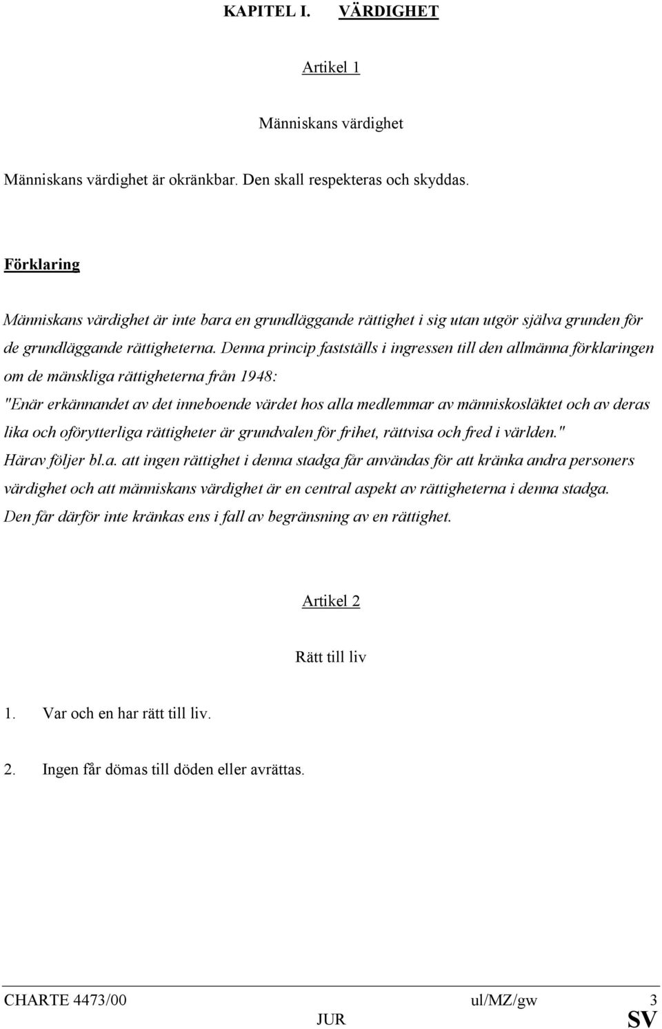 Denna princip fastställs i ingressen till den allmänna förklaringen om de mänskliga rättigheterna från 1948: "Enär erkännandet av det inneboende värdet hos alla medlemmar av människosläktet och av