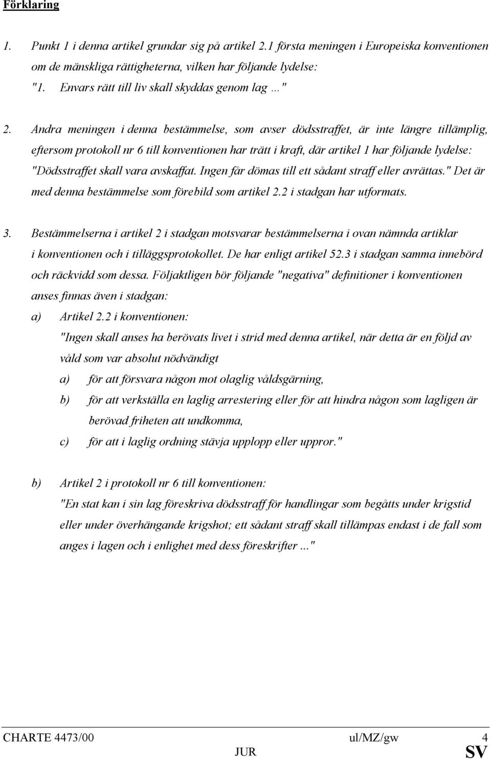 Andra meningen i denna bestämmelse, som avser dödsstraffet, är inte längre tillämplig, eftersom protokoll nr 6 till konventionen har trätt i kraft, där artikel 1 har följande lydelse: "Dödsstraffet