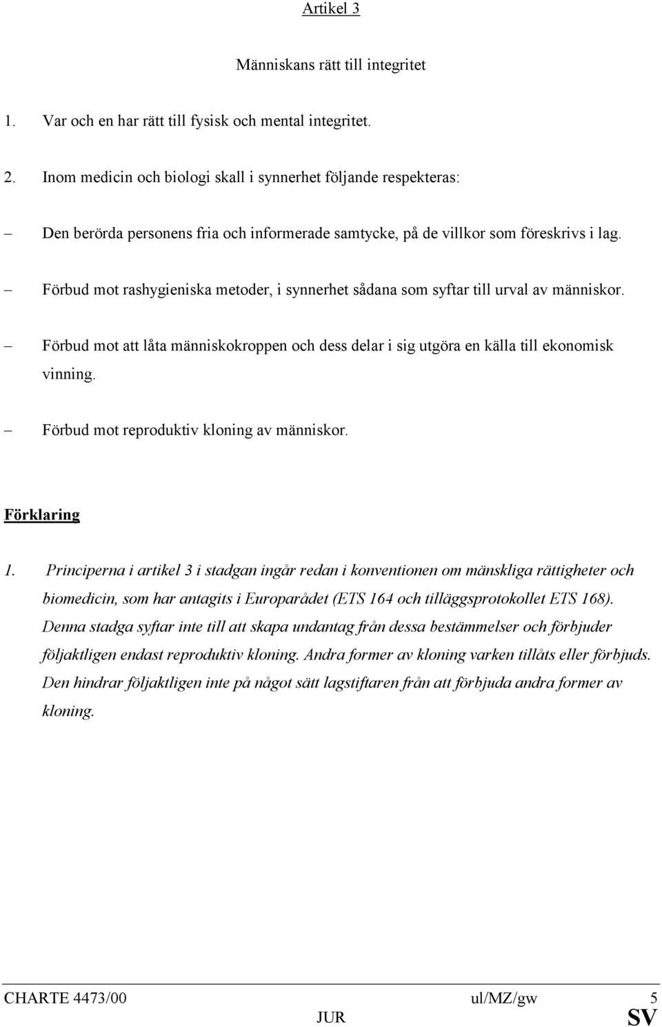 Förbud mot rashygieniska metoder, i synnerhet sådana som syftar till urval av människor. Förbud mot att låta människokroppen och dess delar i sig utgöra en källa till ekonomisk vinning.