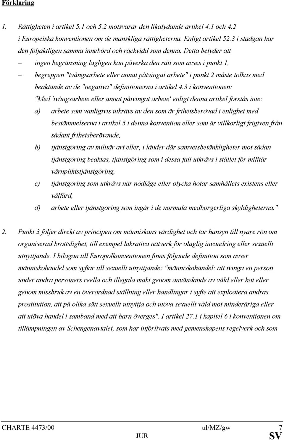 Detta betyder att ingen begränsning lagligen kan påverka den rätt som avses i punkt 1, begreppen "tvångsarbete eller annat påtvingat arbete" i punkt 2 måste tolkas med beaktande av de "negativa"