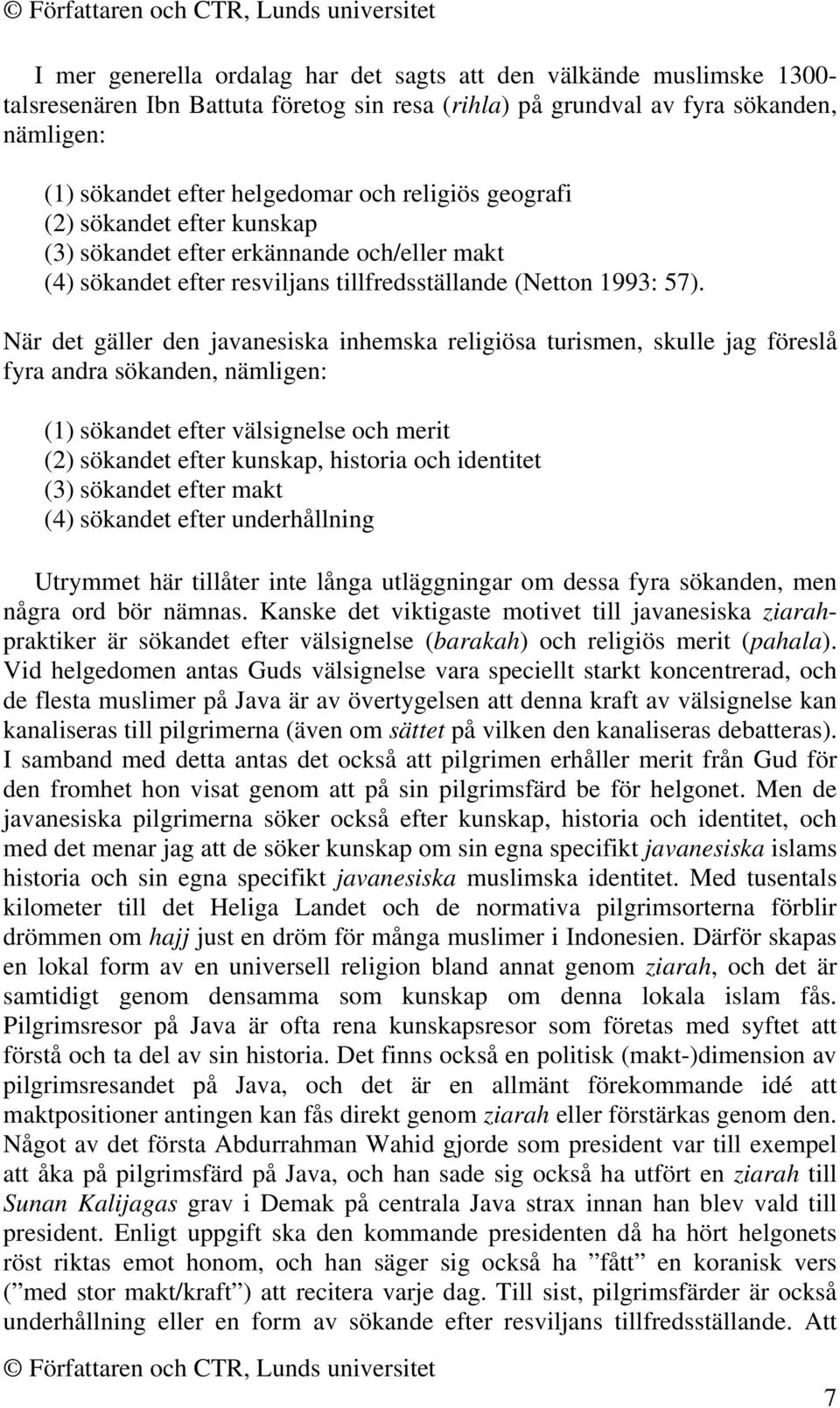 När det gäller den javanesiska inhemska religiösa turismen, skulle jag föreslå fyra andra sökanden, nämligen: (1) sökandet efter välsignelse och merit (2) sökandet efter kunskap, historia och