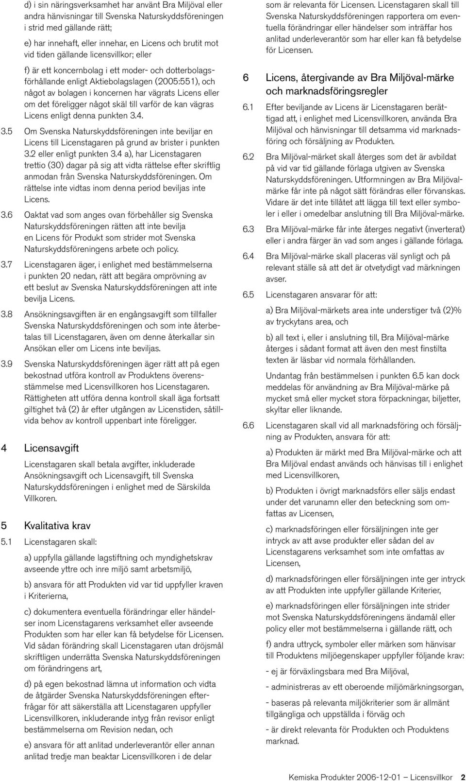 det föreligger något skäl till varför de kan vägras Licens enligt denna punkten 3.4. 3.5 Om Svenska Naturskyddsföreningen inte beviljar en Licens till Licenstagaren på grund av brister i punkten 3.