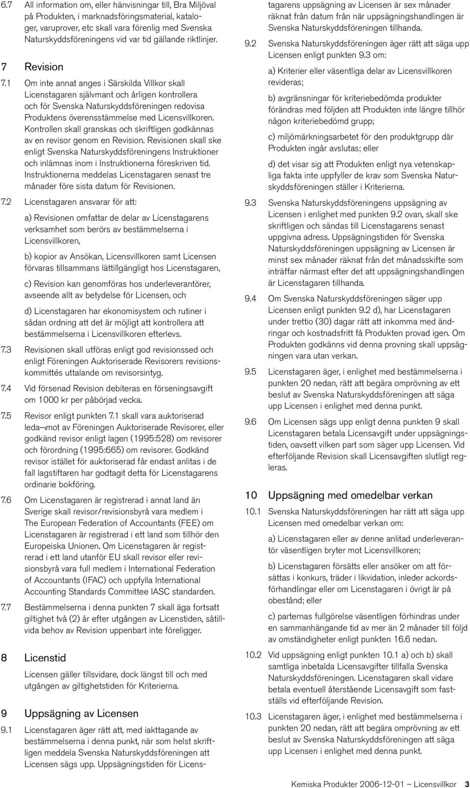 1 Om inte annat anges i Särskilda Villkor skall Licenstagaren självmant och årligen kontrollera och för Svenska Naturskyddsföreningen redovisa Produktens överensstämmelse med Licensvillkoren.