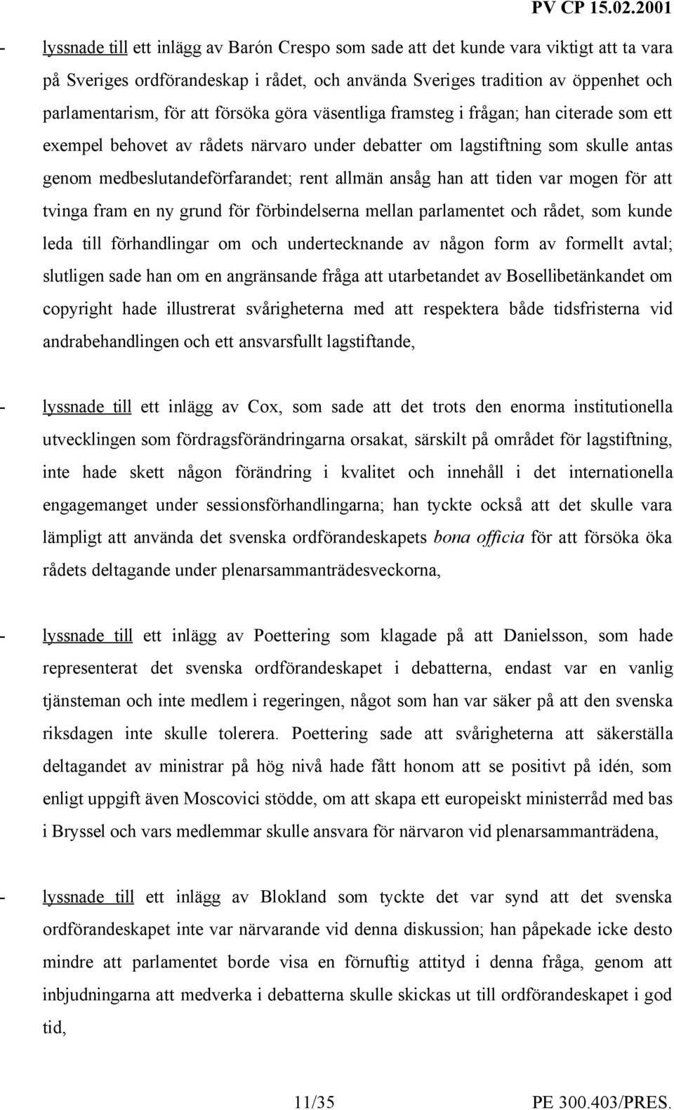 att tiden var mogen för att tvinga fram en ny grund för förbindelserna mellan parlamentet och rådet, som kunde leda till förhandlingar om och undertecknande av någon form av formellt avtal; slutligen