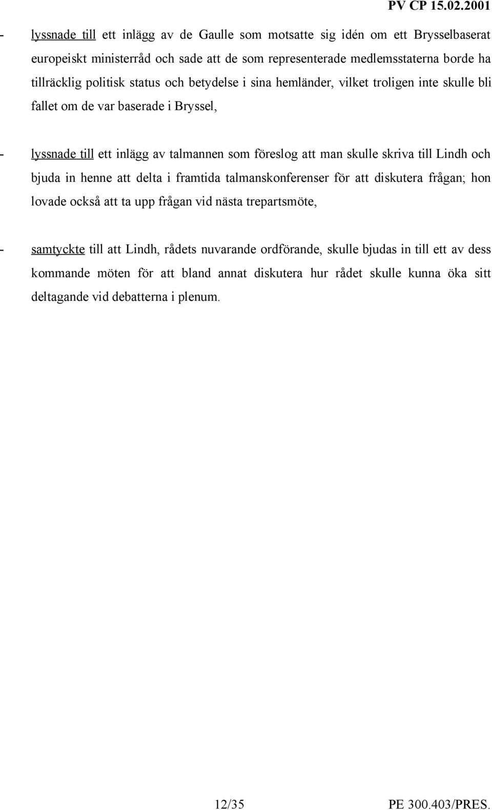 skulle skriva till Lindh och bjuda in henne att delta i framtida talmanskonferenser för att diskutera frågan; hon lovade också att ta upp frågan vid nästa trepartsmöte, - samtyckte