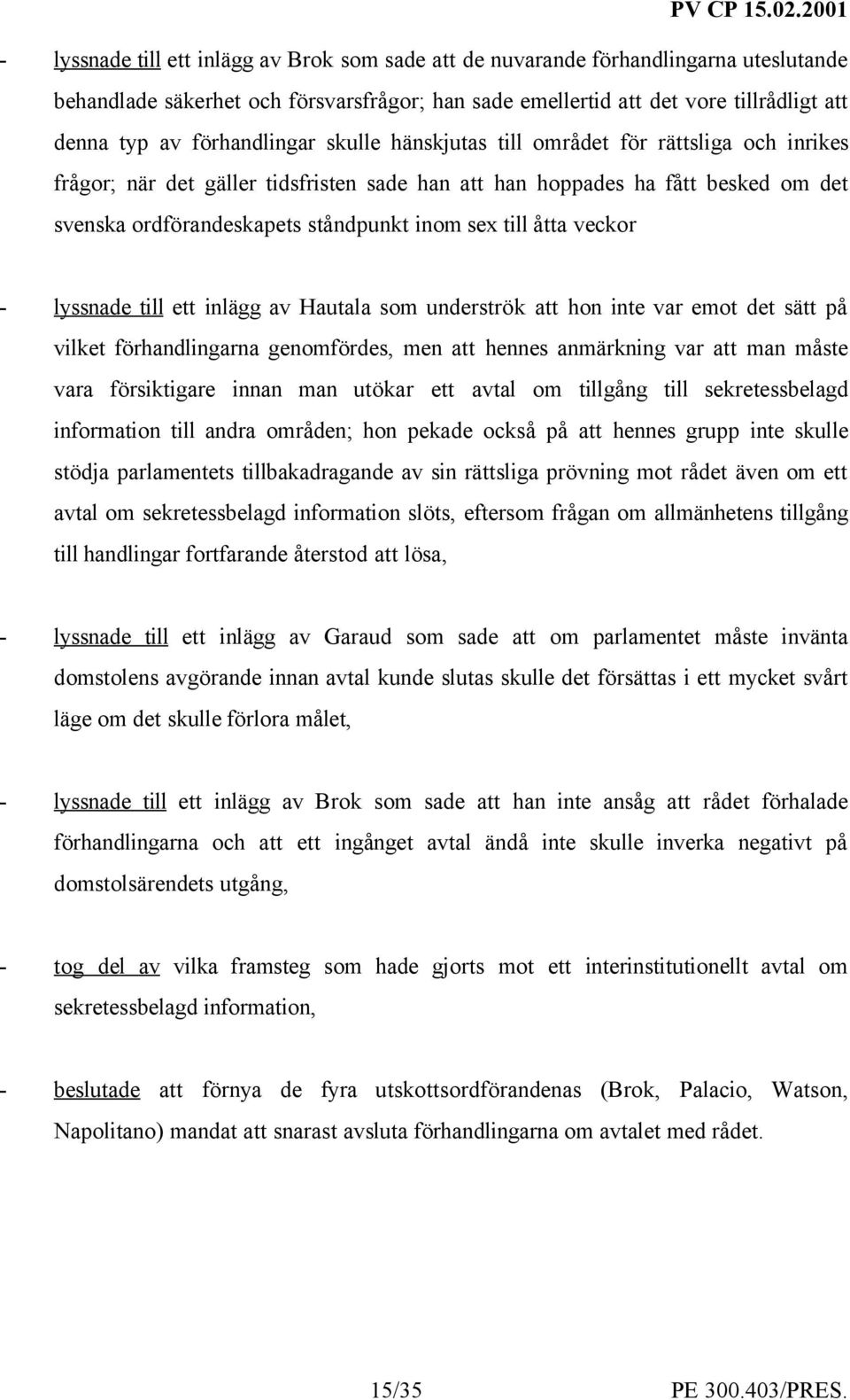 till åtta veckor - lyssnade till ett inlägg av Hautala som underströk att hon inte var emot det sätt på vilket förhandlingarna genomfördes, men att hennes anmärkning var att man måste vara