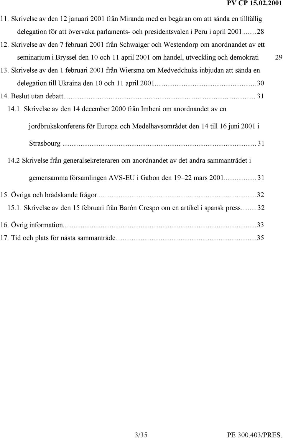 Skrivelse av den 1 februari 2001 från Wiersma om Medvedchuks inbjudan att sända en delegation till Ukraina den 10 och 11 april 2001...30 14. Beslut utan debatt... 31 14.1. Skrivelse av den 14 december 2000 från Imbeni om anordnandet av en jordbrukskonferens för Europa och Medelhavsområdet den 14 till 16 juni 2001 i Strasbourg.