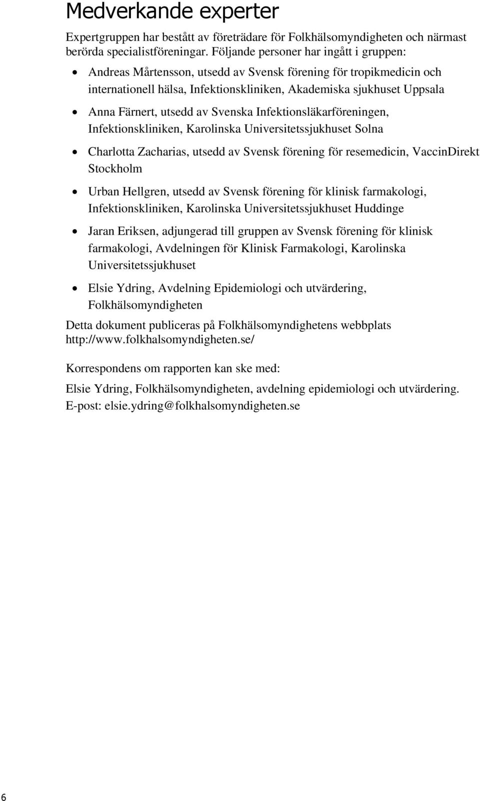 av Svenska Infektionsläkarföreningen, Infektionskliniken, Karolinska Universitetssjukhuset Solna Charlotta Zacharias, utsedd av Svensk förening för resemedicin, VaccinDirekt Stockholm Urban Hellgren,