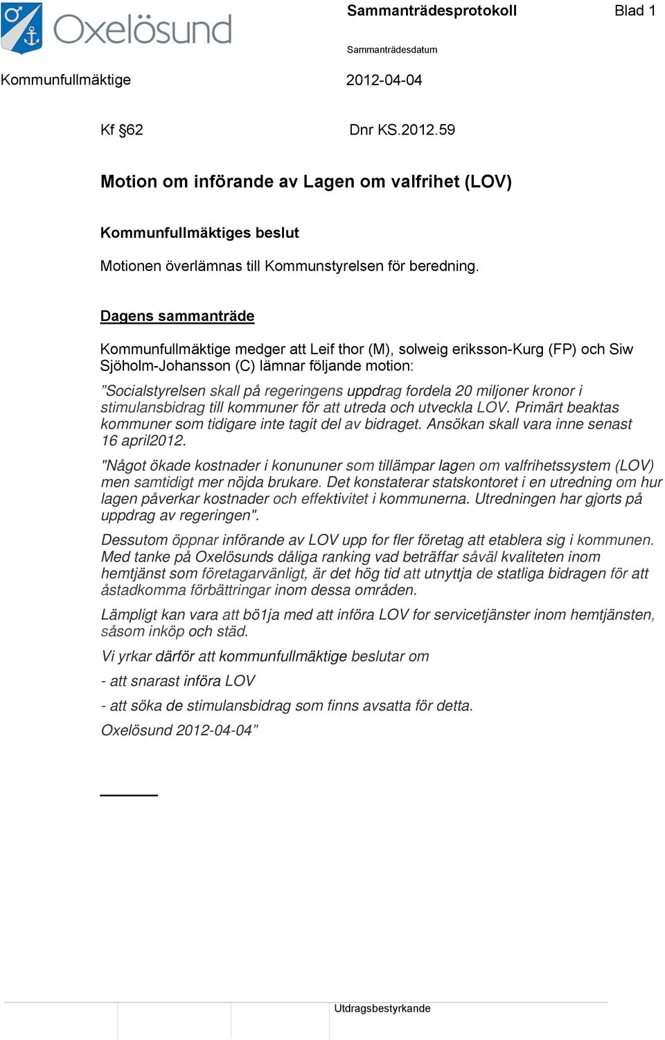 Dagens sammanträde Kommunfullmäktige medger att Leif thor (M), solweig eriksson-kurg (FP) och Siw Sjöholm-Johansson (C) lämnar följande motion: Socialstyrelsen skall på regeringens uppdrag fordela 20