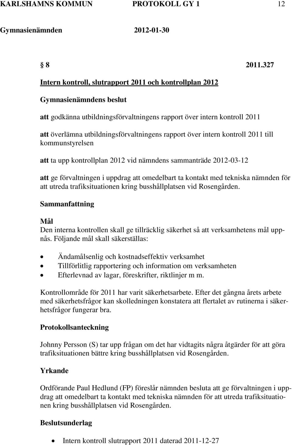 kontroll 2011 till kommunstyrelsen att ta upp kontrollplan 2012 vid nämndens sammanträde 2012-03-12 att ge förvaltningen i uppdrag att omedelbart ta kontakt med tekniska nämnden för att utreda