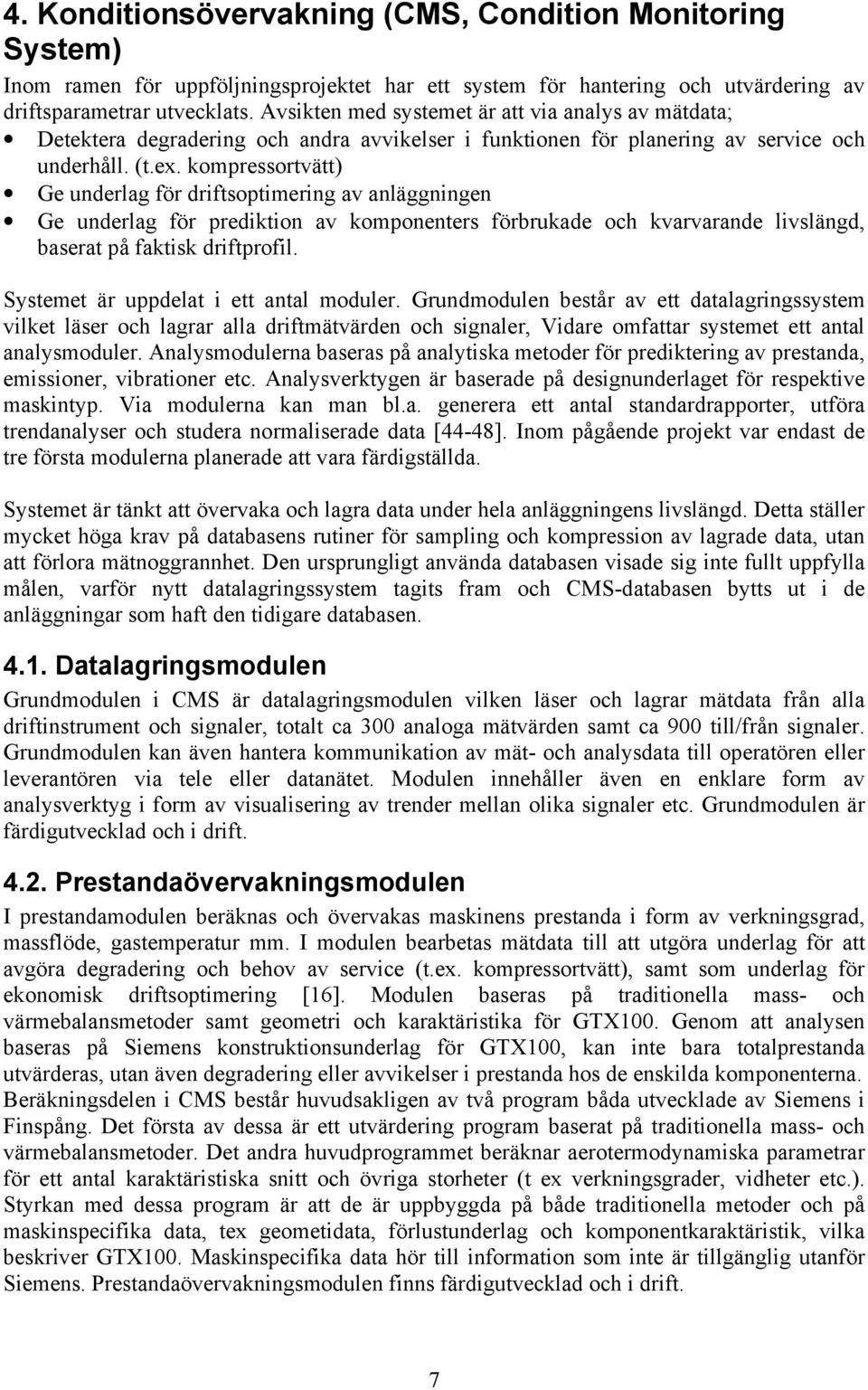 kompressortvätt) Ge underlag för driftsoptimering av anläggningen Ge underlag för prediktion av komponenters förbrukade och kvarvarande livslängd, baserat på faktisk driftprofil.