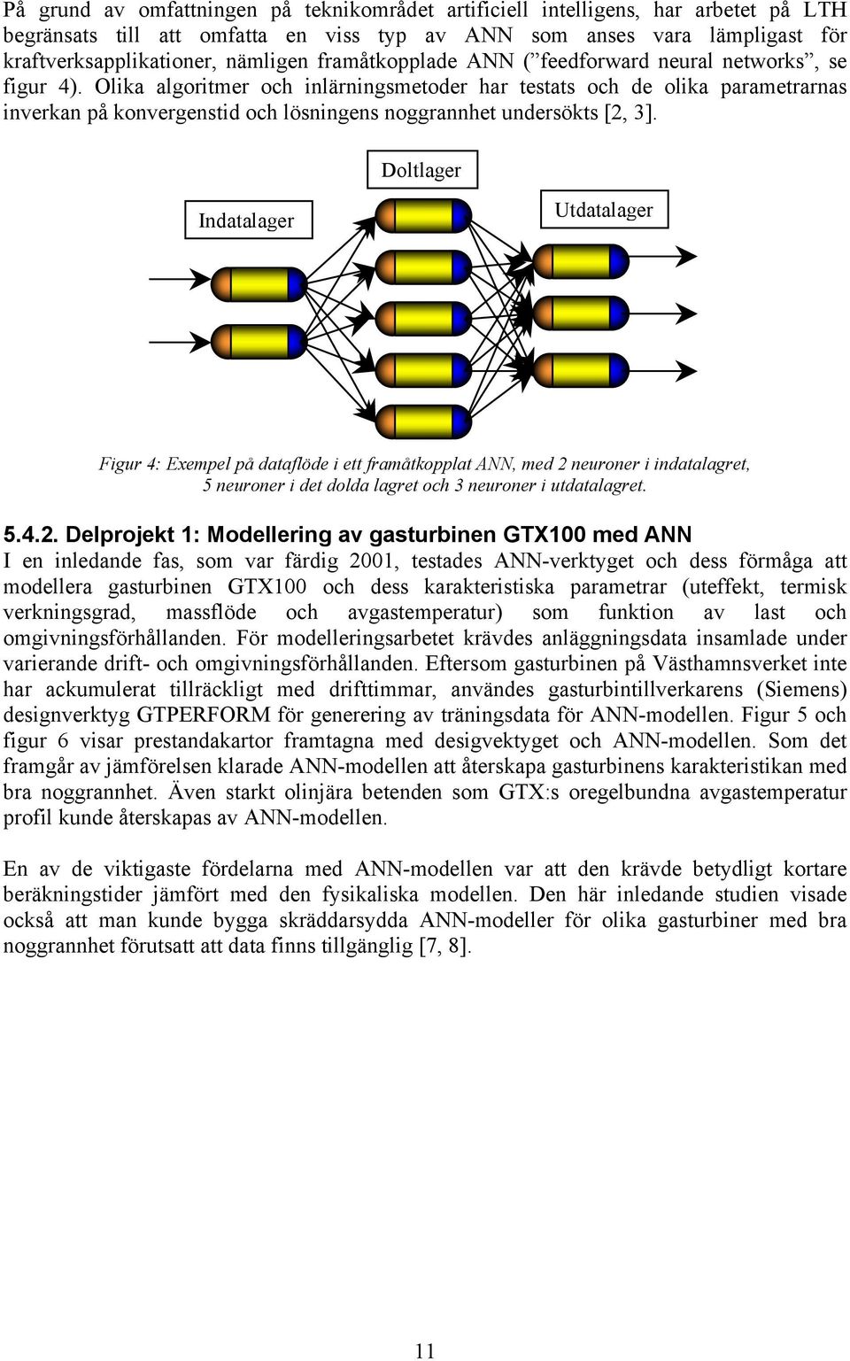 Olika algoritmer och inlärningsmetoder har testats och de olika parametrarnas inverkan på konvergenstid och lösningens noggrannhet undersökts [2, 3].