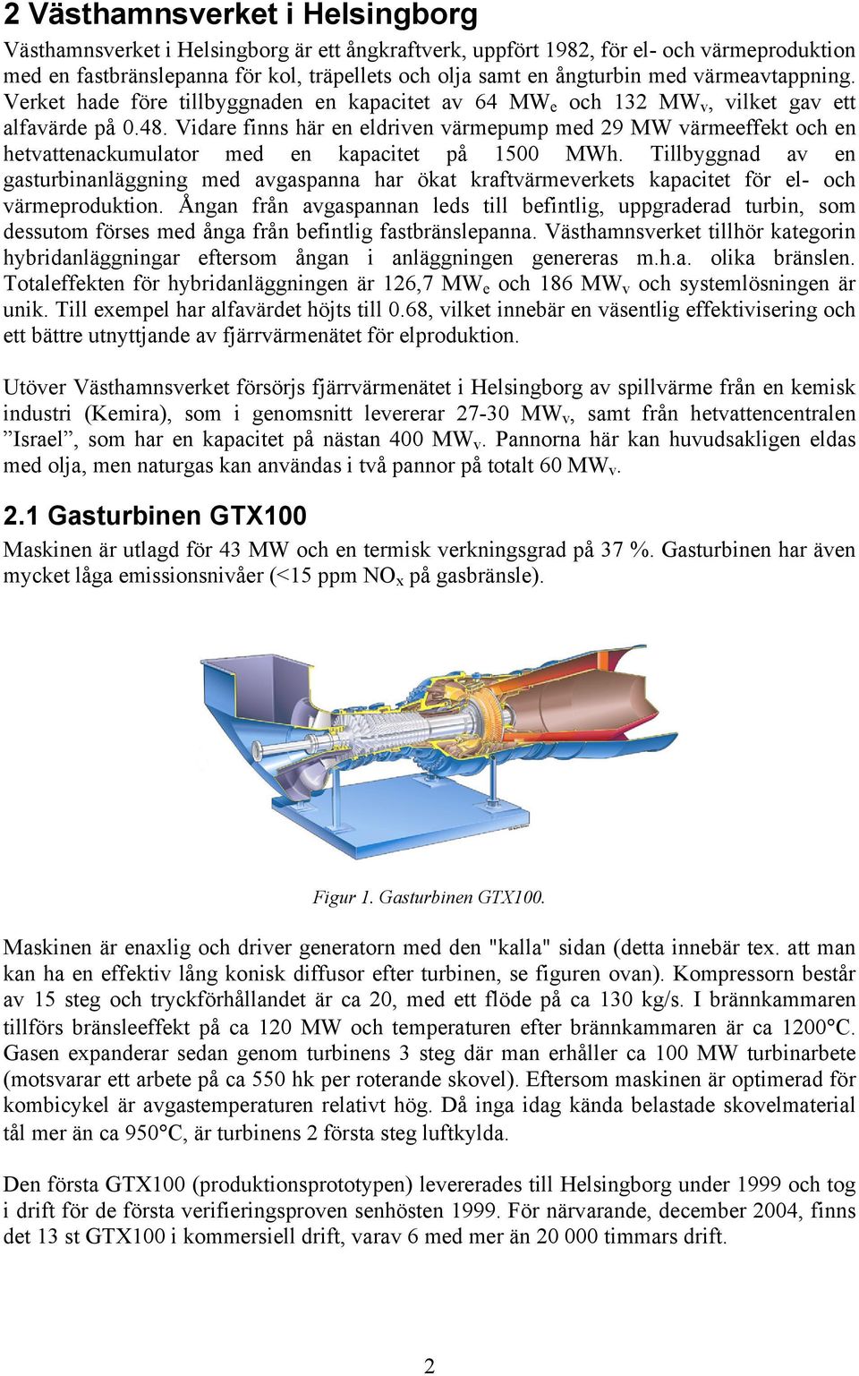 Vidare finns här en eldriven värmepump med 29 MW värmeeffekt och en hetvattenackumulator med en kapacitet på 1500 MWh.