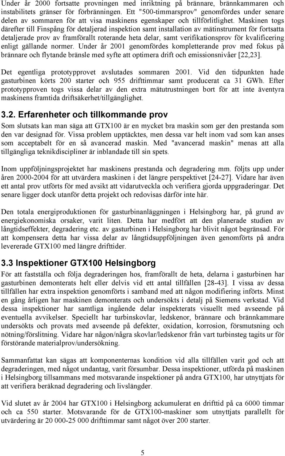 Maskinen togs därefter till Finspång för detaljerad inspektion samt installation av mätinstrument för fortsatta detaljerade prov av framförallt roterande heta delar, samt verifikationsprov för