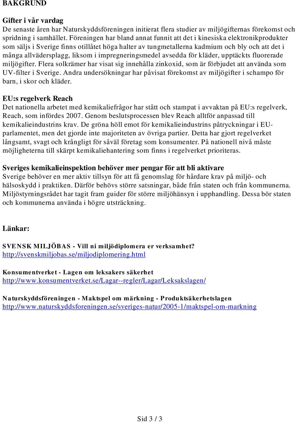 i impregneringsmedel avsedda för kläder, upptäckts fluorerade miljögifter. Flera solkrämer har visat sig innehålla zinkoxid, som är förbjudet att använda som UV-filter i Sverige.