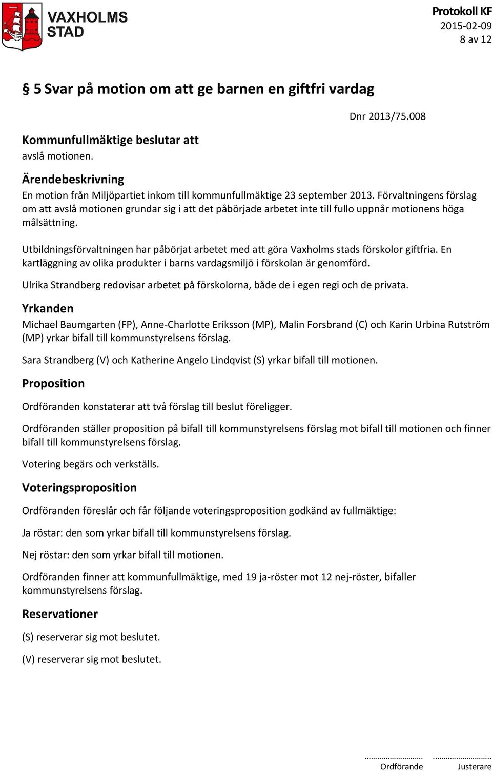 Förvaltningens förslag om att avslå motionen grundar sig i att det påbörjade arbetet inte till fullo uppnår motionens höga målsättning.