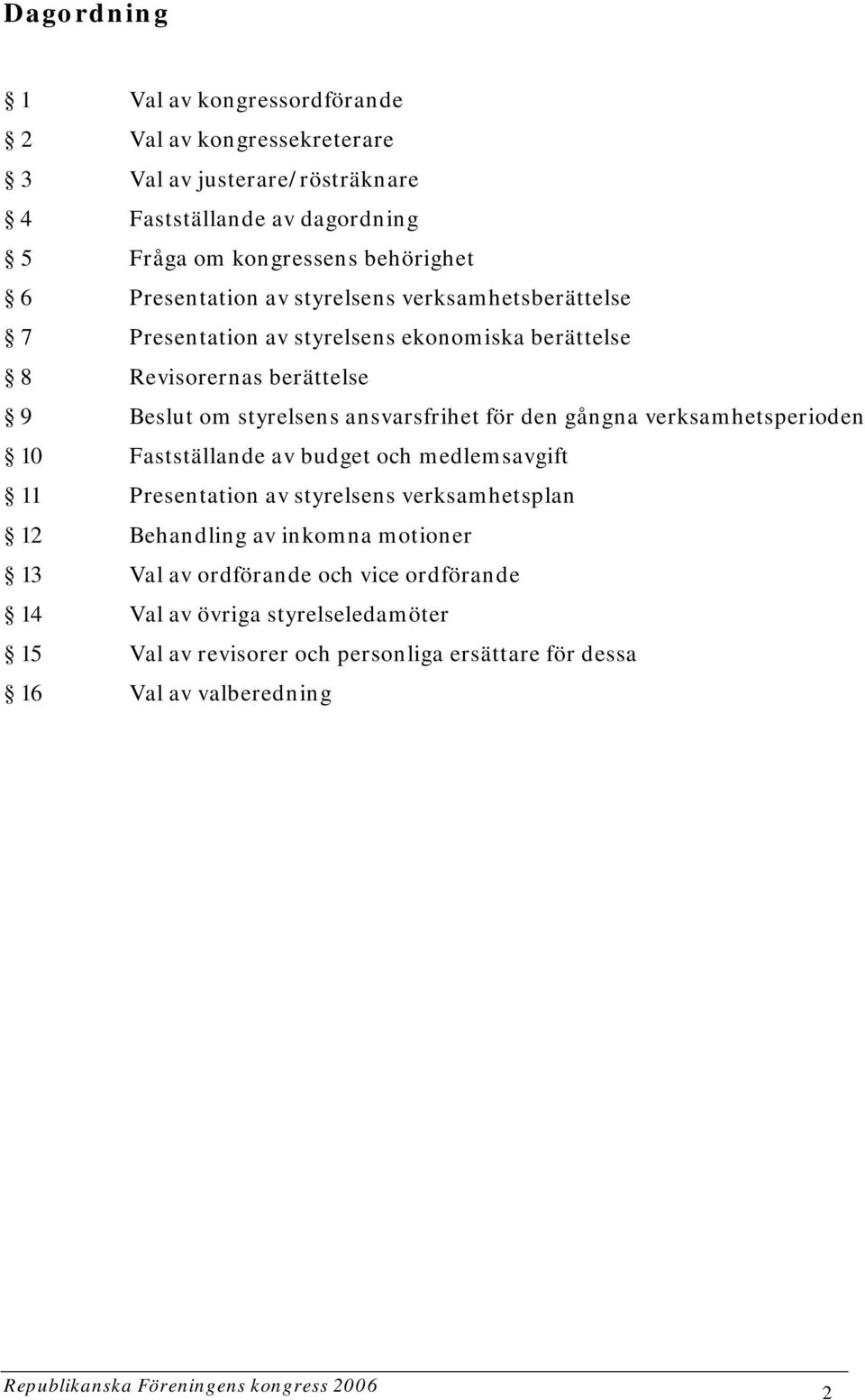 gångna verksamhetsperioden 10 Fastställande av budget och medlemsavgift 11 Presentation av styrelsens verksamhetsplan 12 Behandling av inkomna motioner 13 Val av