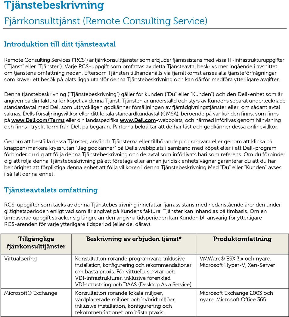 Eftersom Tjänsten tillhandahålls via fjärråtkomst anses alla tjänsteförfrågningar som kräver ett besök på plats ligga utanför denna Tjänstebeskrivning och kan därför medföra ytterligare avgifter.