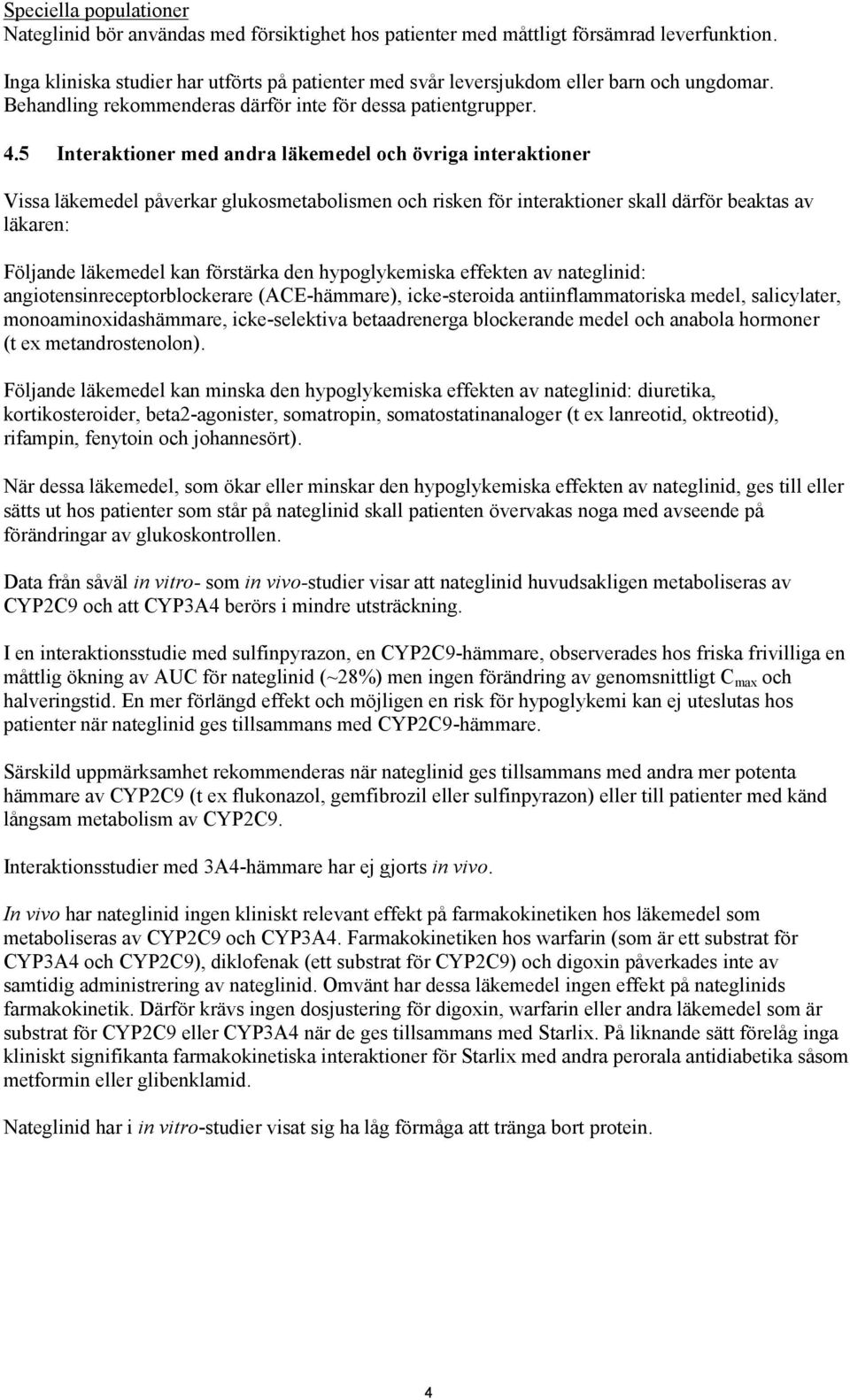 5 Interaktioner med andra läkemedel och övriga interaktioner Vissa läkemedel påverkar glukosmetabolismen och risken för interaktioner skall därför beaktas av läkaren: Följande läkemedel kan förstärka