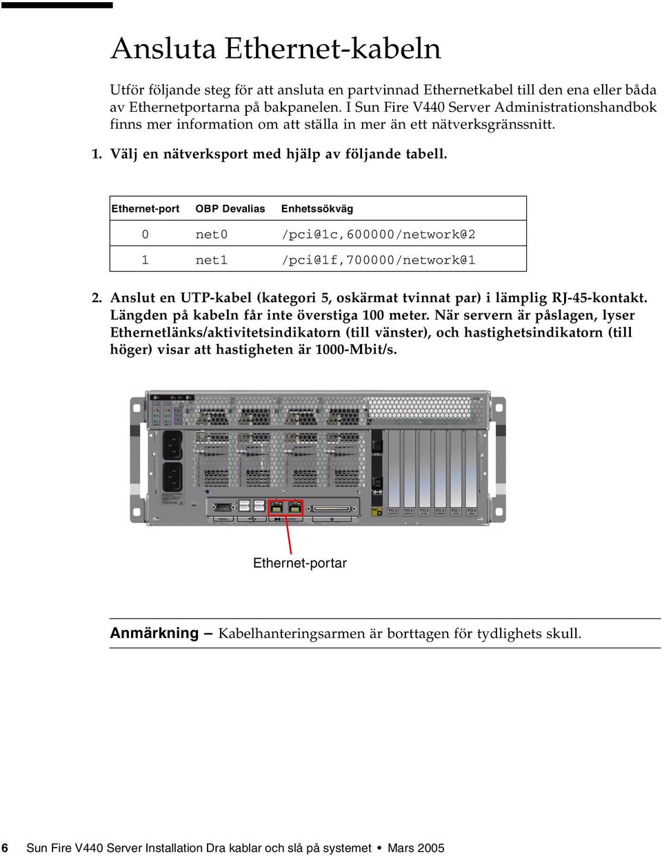 Ethernet-port OBP Devalias Enhetssökväg 0 net0 /pci@1c,600000/network@2 1 net1 /pci@1f,700000/network@1 2. Anslut en UTP-kabel (kategori 5, oskärmat tvinnat par) i lämplig RJ-45-kontakt.