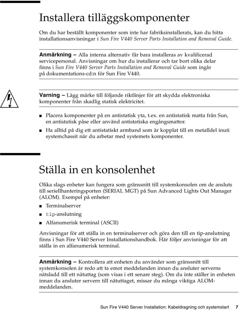 Anvisningar om hur du installerar och tar bort olika delar finns i Sun Fire V440 Server Parts Installation and Removal Guide som ingår på dokumentations-cd:n för Sun Fire V440.