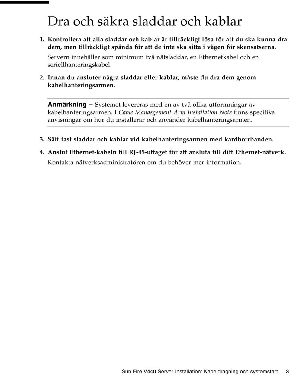 Servern innehåller som minimum två nätsladdar, en Ethernetkabel och en seriellhanteringskabel. 2. Innan du ansluter några sladdar eller kablar, måste du dra dem genom kabelhanteringsarmen.