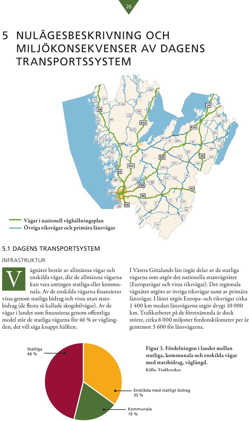 Av de enskilda vägarna finansieras vissa genom statliga bidrag och vissa utan statsbidrag (de flesta så kallade skogsbilvägar).