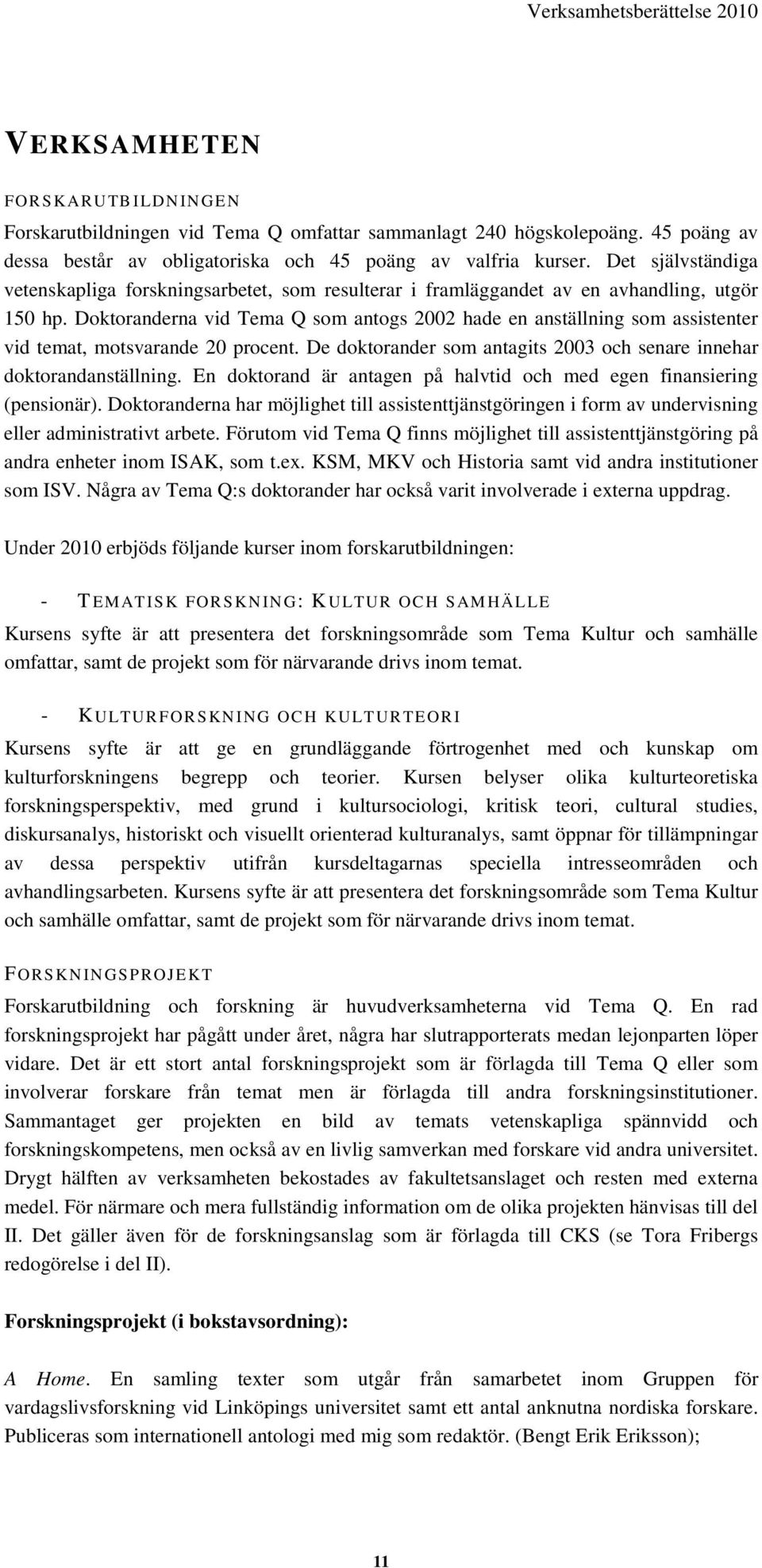 Doktoranderna vid Tema Q som antogs 2002 hade en anställning som assistenter vid temat, motsvarande 20 procent. De doktorander som antagits 2003 och senare innehar doktorandanställning.