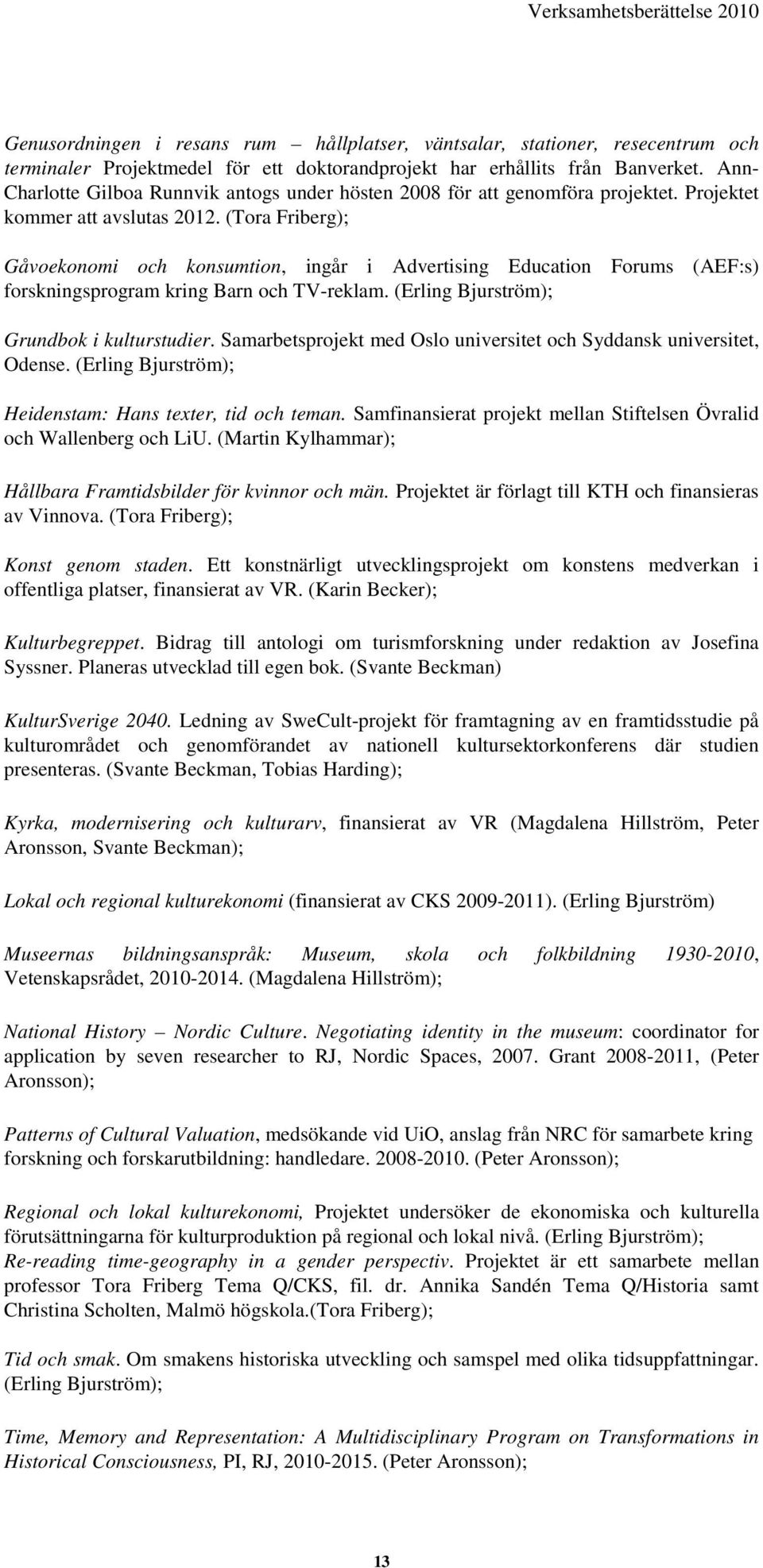 (Tora Friberg); Gåvoekonomi och konsumtion, ingår i Advertising Education Forums (AEF:s) forskningsprogram kring Barn och TV-reklam. (Erling Bjurström); Grundbok i kulturstudier.