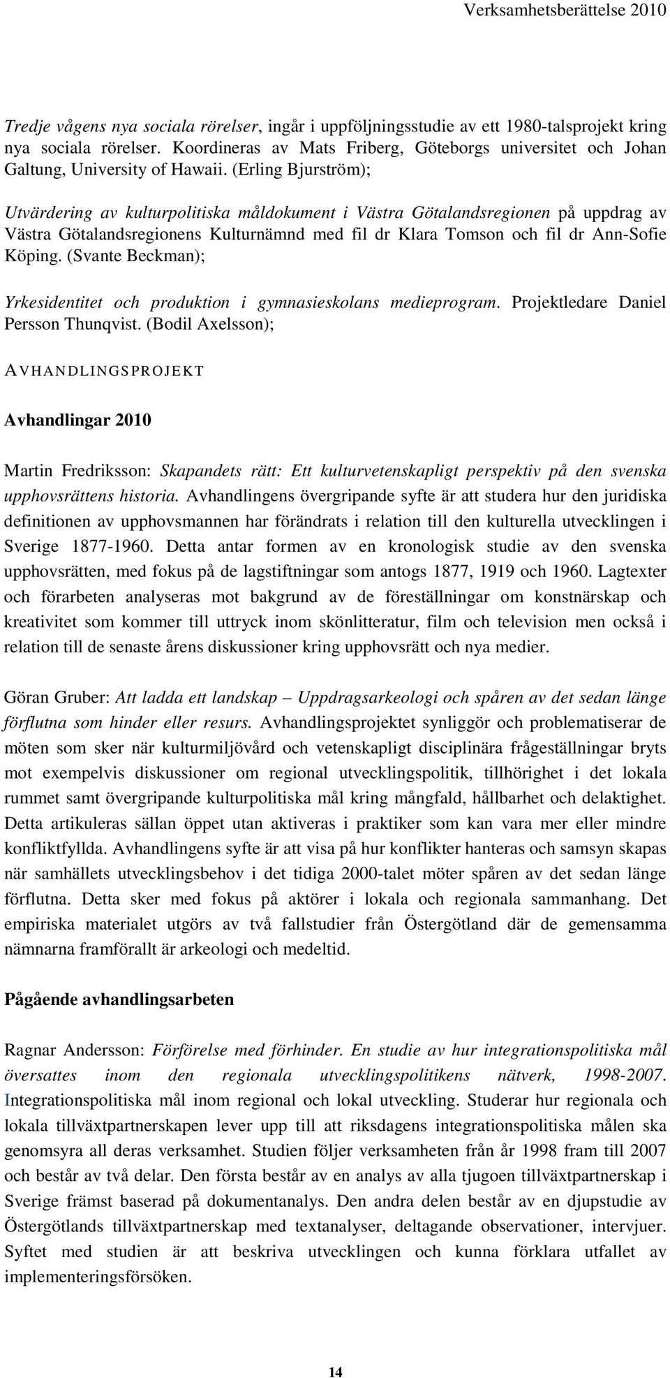(Erling Bjurström); Utvärdering av kulturpolitiska måldokument i Västra Götalandsregionen på uppdrag av Västra Götalandsregionens Kulturnämnd med fil dr Klara Tomson och fil dr Ann-Sofie Köping.