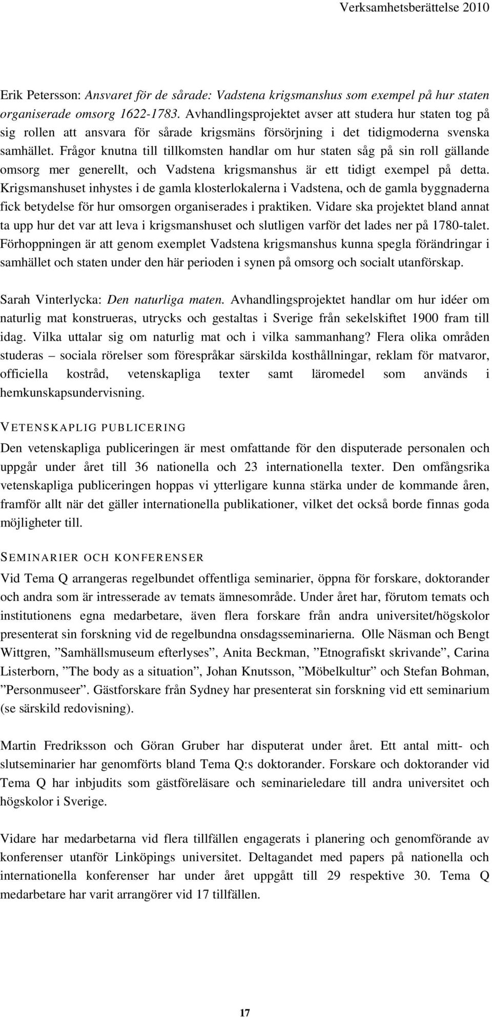 Frågor knutna till tillkomsten handlar om hur staten såg på sin roll gällande omsorg mer generellt, och Vadstena krigsmanshus är ett tidigt exempel på detta.