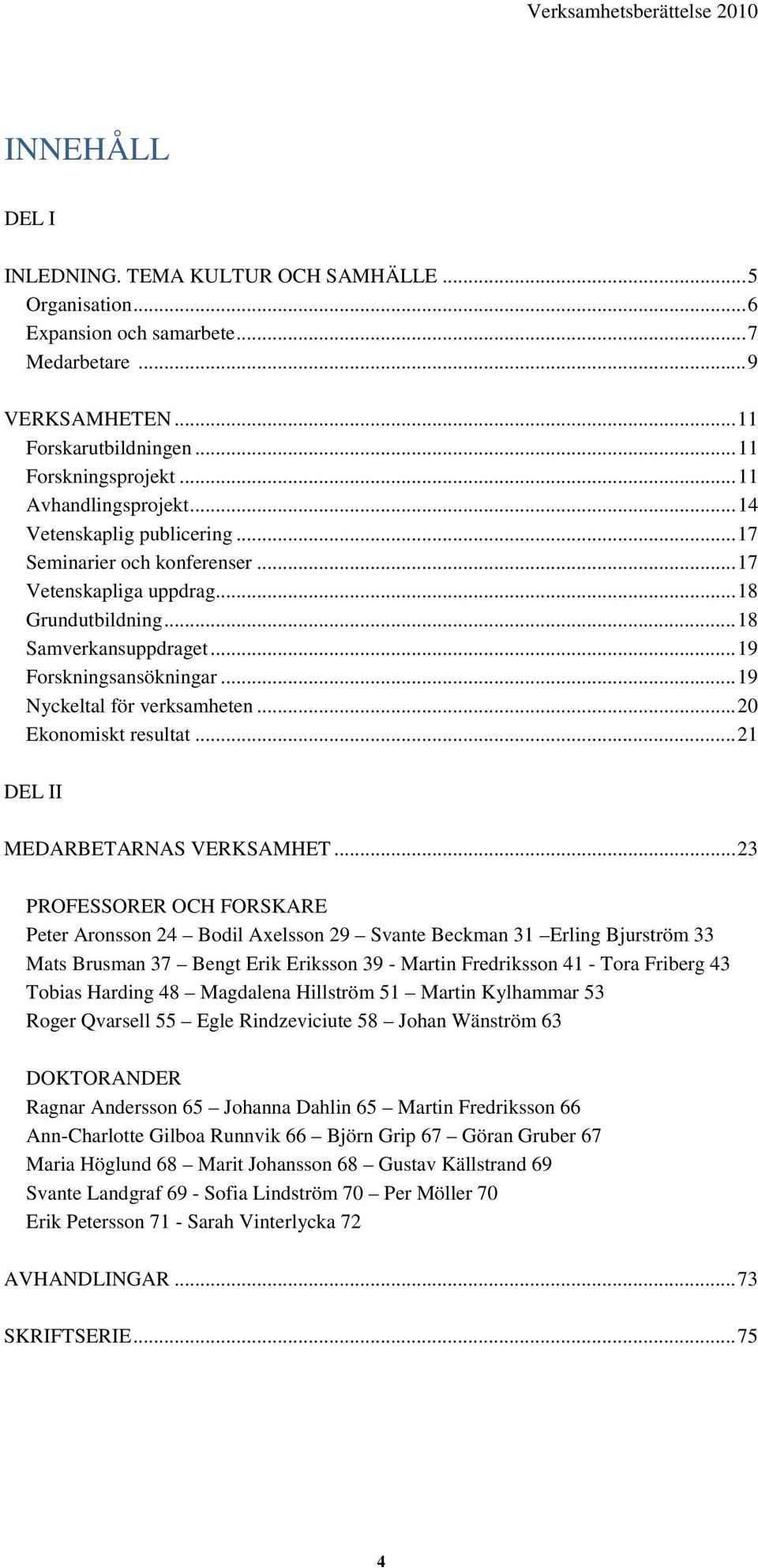 .. 19 Nyckeltal för verksamheten... 20 Ekonomiskt resultat... 21 DEL II MEDARBETARNAS VERKSAMHET.