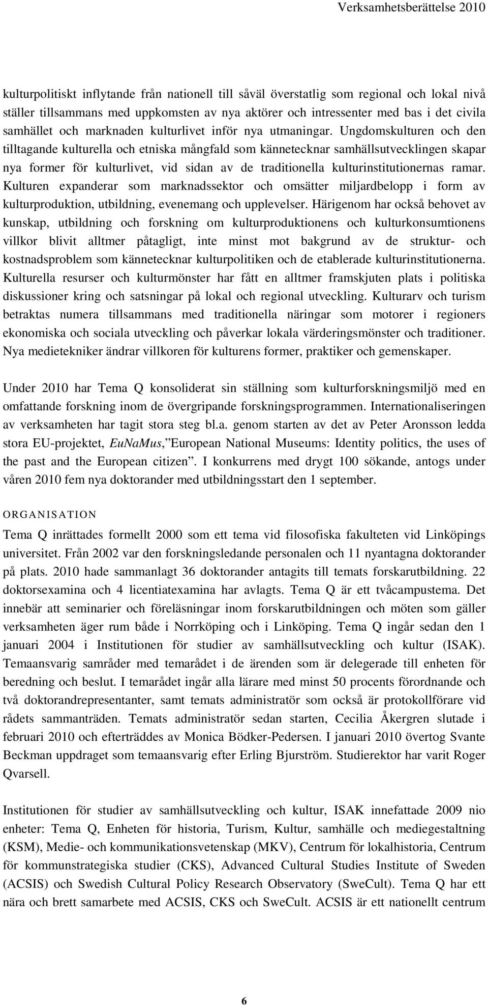 Ungdomskulturen och den tilltagande kulturella och etniska mångfald som kännetecknar samhällsutvecklingen skapar nya former för kulturlivet, vid sidan av de traditionella kulturinstitutionernas ramar.