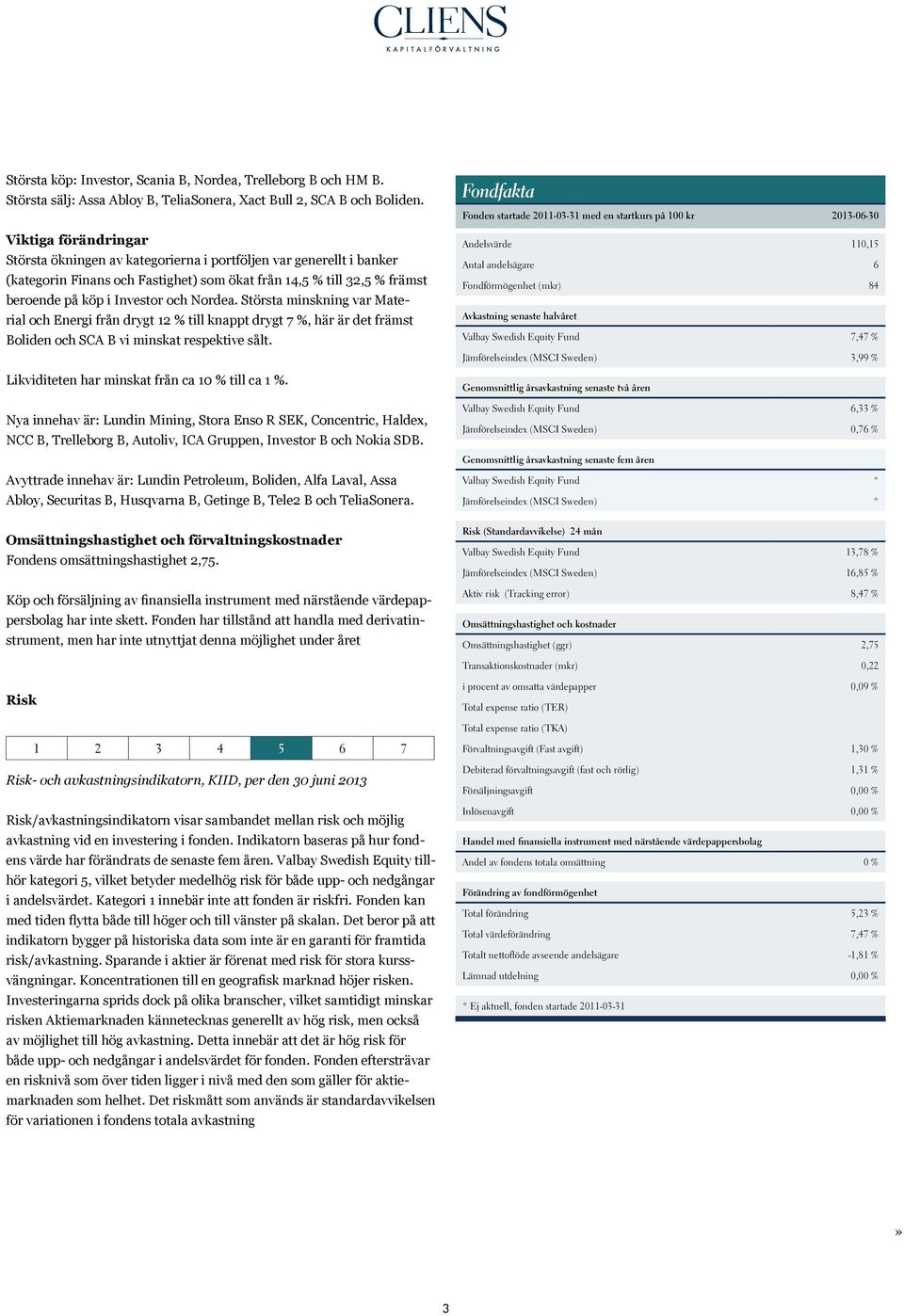 Nordea. Största minskning var Material och Energi från drygt 12 % till knappt drygt 7 %, här är det främst Boliden och SCA B vi minskat respektive sålt.