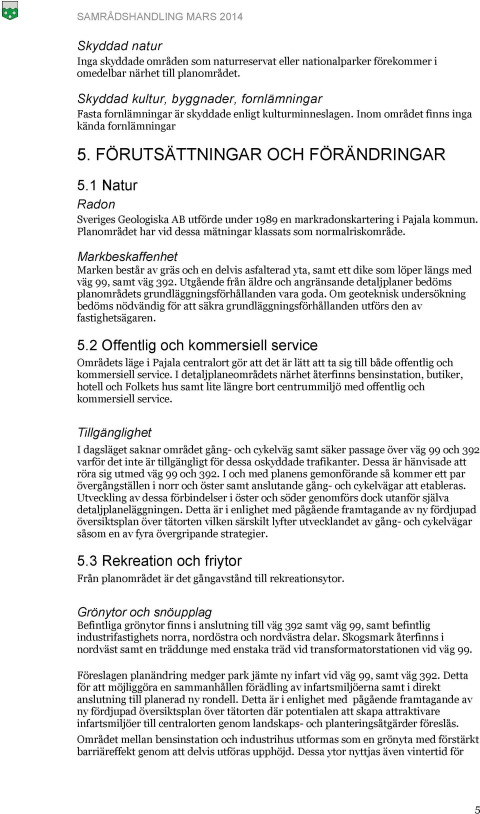 1 Natur Radon Sveriges Geologiska AB utförde under 1989 en markradonskartering i Pajala kommun. Planområdet har vid dessa mätningar klassats som normalriskområde.