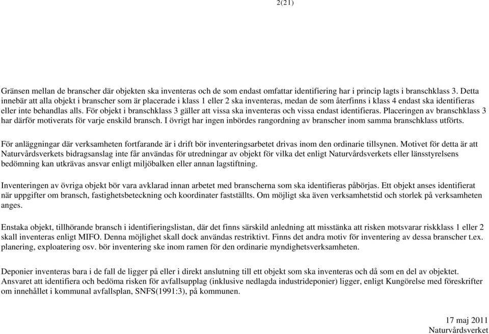 För objekt i branschklass 3 gäller att vissa ska inventeras och vissa endast identifieras. Placeringen av branschklass 3 har därför motiverats för varje enskild bransch.