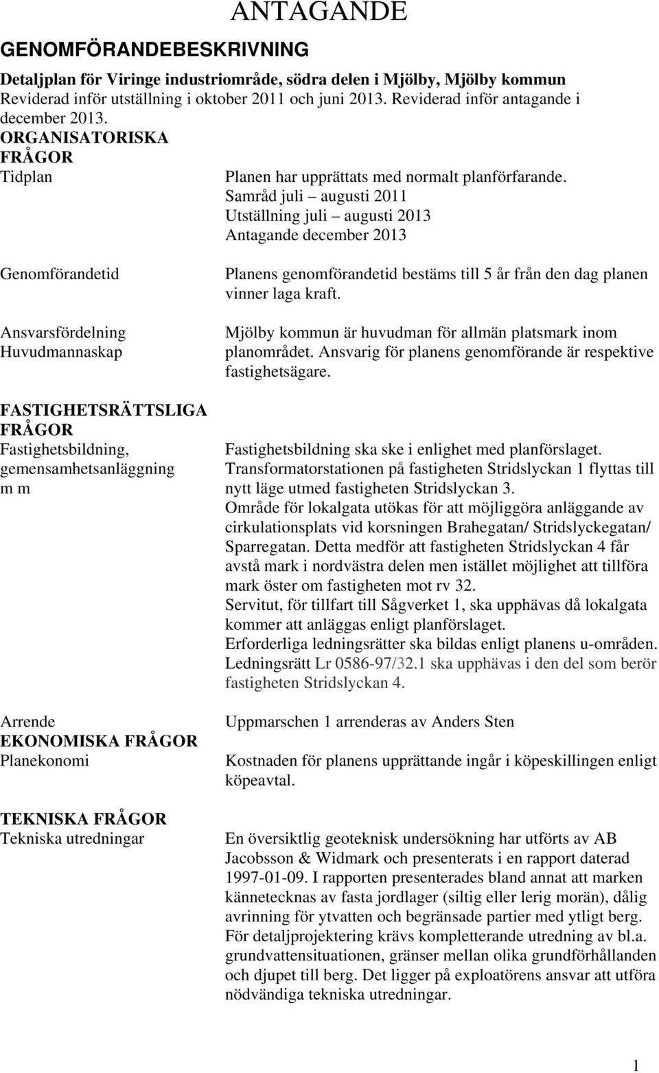 Samråd juli augusti 2011 Utställning juli augusti 2013 Antagande december 2013 Genomförandetid Ansvarsfördelning Huvudmannaskap FASTIGHETSRÄTTSLIGA FRÅGOR Fastighetsbildning, gemensamhetsanläggning m