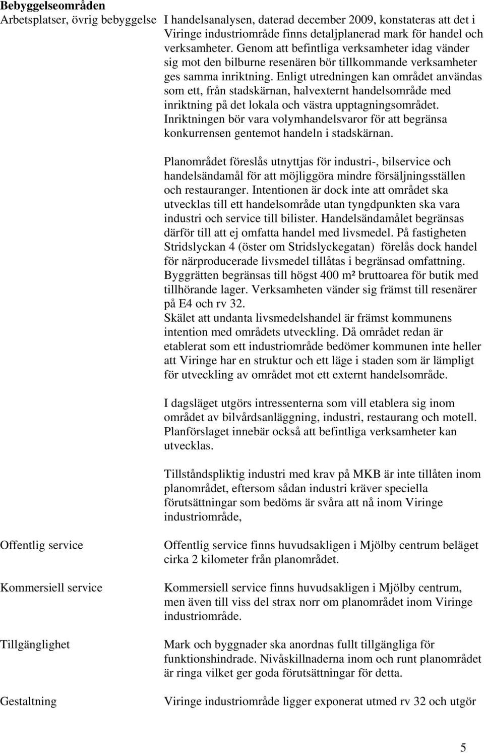 Enligt utredningen kan området användas som ett, från stadskärnan, halvexternt handelsområde med inriktning på det lokala och västra upptagningsområdet.