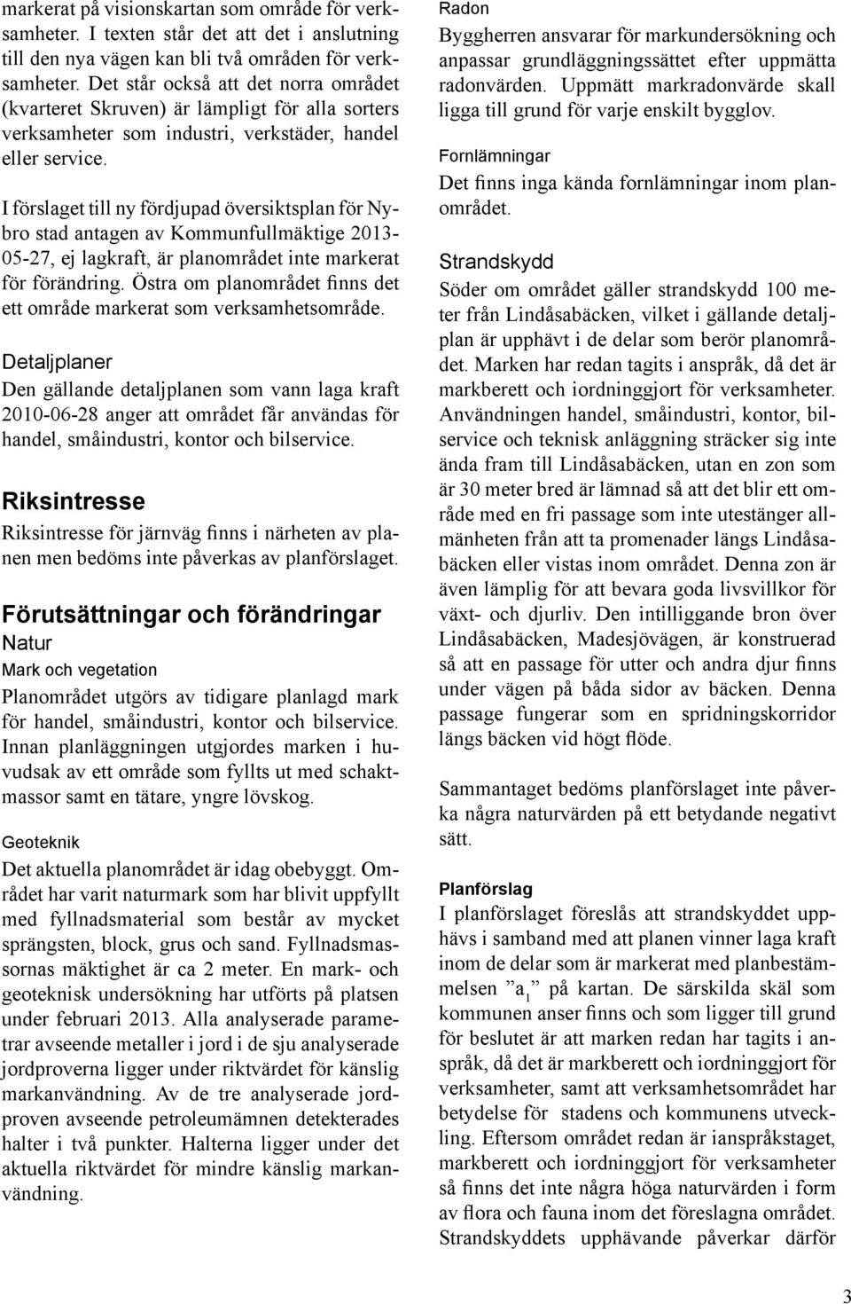 I förslaget till ny fördjupad översiktsplan för Nybro stad antagen av Kommunfullmäktige 2013-05-27, ej lagkraft, är planområdet inte markerat för förändring.